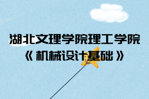 2021年湖北文理學院理工學院普通專升本《機械設計基礎》考試大綱