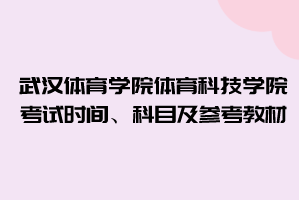 2021年武漢體育學(xué)院體育科技學(xué)院普通專升本考試時間、科目及參考教材