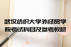 2021年武漢紡織大學外經貿學院普通專升本考試科目及參考教材