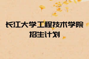 2021年長江大學(xué)工程技術(shù)學(xué)院普通專升本招生計劃