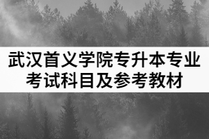 2021年武漢首義學(xué)院普通專升本各招生專業(yè)考試科目及參考教材