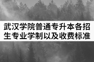 2021年武漢學(xué)院普通專(zhuān)升本各招生專(zhuān)業(yè)學(xué)制以及收費(fèi)標(biāo)準(zhǔn)