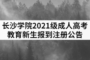 長沙學院2021級成人高考教育新生報到注冊公告