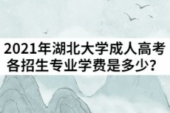 2021年湖北大學(xué)成人高考各招生專業(yè)學(xué)費分別是多少？