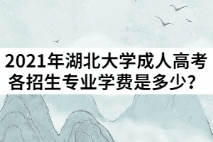 2021年湖北大學(xué)成人高考各招生專業(yè)學(xué)費(fèi)是多少？