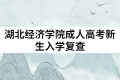 2021年湖北經(jīng)濟(jì)學(xué)院成教新生入學(xué)要復(fù)查嗎？復(fù)查內(nèi)容有哪些？