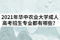 2021年湖北華中農(nóng)業(yè)大學(xué)成人高考招生專業(yè)都有哪些？