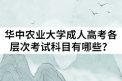 2021年華中農(nóng)業(yè)大學(xué)成人高考各層次考試科目有哪些？