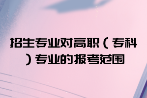 2021年武漢華夏理工學(xué)院普通專升本招生專業(yè)對高職（?？疲I(yè)的報考范圍要求