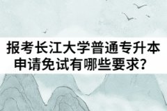 2021年退役士兵報考長江大學(xué)普通專升本申請免試有哪些要求？