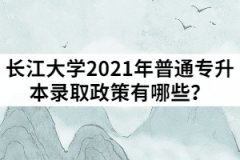 長江大學(xué)2021年普通專升本錄取政策有哪些？