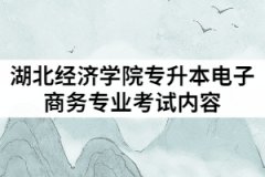 2021年湖北經(jīng)濟學(xué)院專升本電子商務(wù)專業(yè)考試內(nèi)容有哪些？
