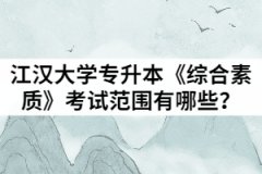 2021年江漢大學(xué)普通專升本《綜合素質(zhì)》考試范圍有哪些？