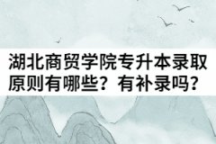 湖北商貿(mào)學(xué)院2021年普通專升本錄取原則有哪些？有補錄嗎？