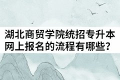 2021年湖北商貿(mào)學(xué)院統(tǒng)招專升本網(wǎng)上報名的流程有哪些？