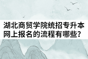 2021年湖北商貿(mào)學(xué)院統(tǒng)招專升本網(wǎng)上報(bào)名的流程有哪些？