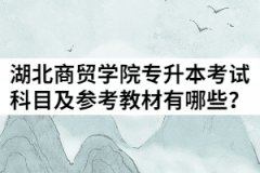 2021年湖北商貿學院普通專升本考試科目及參考教材有哪些？