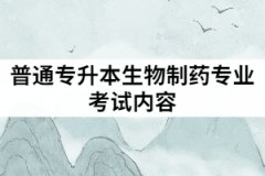 武漢華夏理工學院普通專升本生物制藥專業(yè)考試內容有哪些？