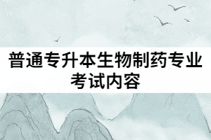 武漢華夏理工學(xué)院普通專升本生物制藥專業(yè)考試內(nèi)容有哪些？