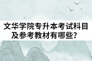2021年文華學(xué)院統(tǒng)招專升本考試科目及參考教材有哪些？
