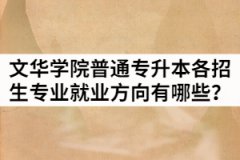 2021年文華學院普通專升本各招生專業(yè)就業(yè)方向有哪些？
