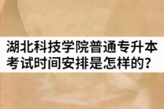 2021年湖北科技學院普通專升本考試時間安排是怎樣的？
