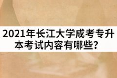 2021年長(zhǎng)江大學(xué)成考專升本考試內(nèi)容有哪些？