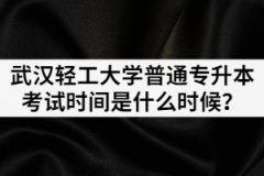 2021年武漢輕工大學普通專升本考試時間是什么時候？