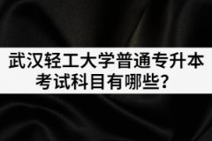 2021年武漢輕工大學普通專升本考試科目都有哪幾門？