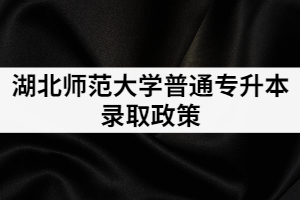 2021年湖北師范學(xué)院專升本錄取政策是怎樣的？有補(bǔ)錄嗎？