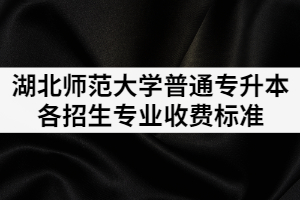 2021湖北師范大學(xué)普通專升本各招生專業(yè)收費是多少？