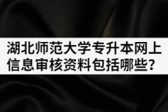 2021年湖北師范大學專升本網(wǎng)上信息審核資料包括哪些？
