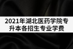 2021年湖北醫(yī)藥學院專升本各招生專業(yè)學費是多少？
