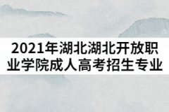 2021年湖北開放職業(yè)學(xué)院成人高考招生專業(yè)有哪些？