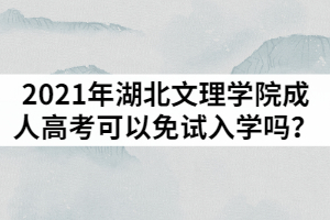 2021年湖北文理學院成人高考可以免試入學嗎？