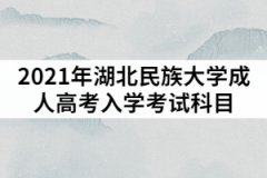 2021年湖北民族大學(xué)成人高考入學(xué)考試科目具體有哪些？