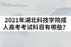 2021年湖北科技學(xué)院成人高考考試科目有哪些？