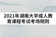 2021年湖南大學(xué)成人教育課程考試考場(chǎng)規(guī)則