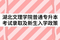 2021年湖北文理學(xué)院普通專升本考試錄取及新生入學(xué)政策