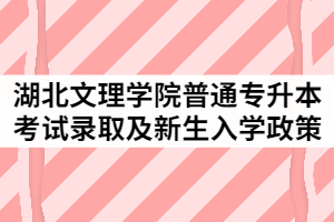 2021年湖北文理學(xué)院普通專升本考試錄取及新生入學(xué)政策