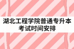 2021年湖北工程學(xué)院普通專升本考試時(shí)間安排是怎樣的？