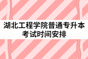 2021年湖北工程學(xué)院普通專(zhuān)升本考試時(shí)間安排是怎樣的？