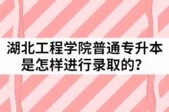 2021年湖北工程學(xué)院普通專升本是怎樣進(jìn)行錄取的？