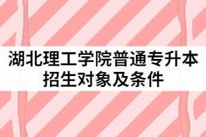 2021年湖北理工學(xué)院普通專升本招生的對象及條件有哪些？
