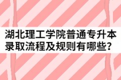 2021年湖北理工學(xué)院普通專升本錄取流程及規(guī)則有哪些？