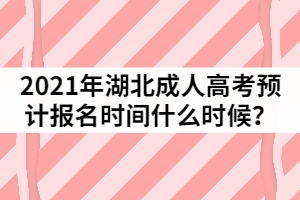 2021年湖北成人高考預測報名時間什么時候？