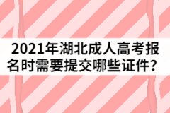 2021年湖北成人高考報名時需要提交哪些證件？