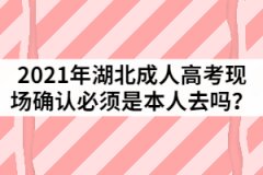 2021年湖北成人高考現(xiàn)場確認(rèn)必須是本人去嗎？