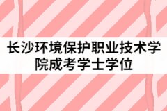 長(zhǎng)沙環(huán)境保護(hù)職業(yè)技術(shù)學(xué)院2021年6月成考學(xué)士學(xué)位授予工作通知