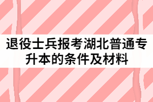 2021年退役士兵報(bào)考湖北普通專升本的條件及材料有哪些？